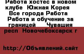 Работа хостес в новом клубе, Южная Корея  - Все города Работа » Работа и обучение за границей   . Чувашия респ.,Новочебоксарск г.